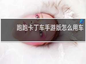 跑跑卡丁车手游版怎么用车