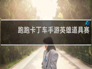 跑跑卡丁车手游英雄道具赛
