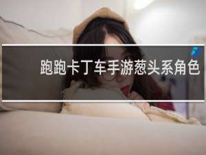 跑跑卡丁车手游葱头系角色