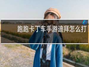 跑跑卡丁车手游迪拜怎么打
