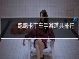 跑跑卡丁车手游道具排行