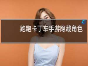 跑跑卡丁车手游隐藏角色