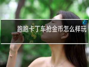 跑跑卡丁车抢金币怎么样玩