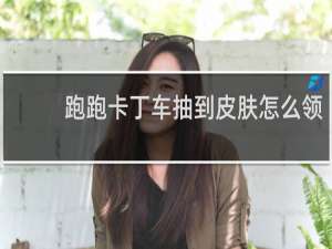 跑跑卡丁车抽到皮肤怎么领