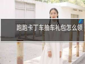 跑跑卡丁车抽车礼包怎么领