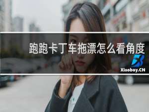 跑跑卡丁车拖漂怎么看角度