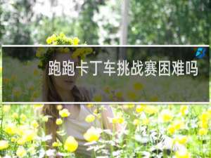 跑跑卡丁车挑战赛困难吗
