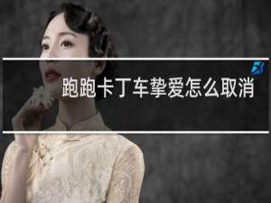 跑跑卡丁车挚爱怎么取消