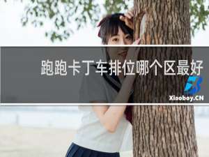 跑跑卡丁车排位哪个区最好