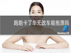 跑跑卡丁车无改车能拖漂吗