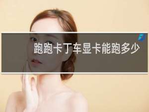 跑跑卡丁车显卡能跑多少