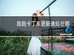 跑跑卡丁车更新通知在哪