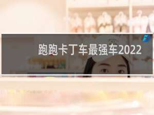 跑跑卡丁车最强车2022