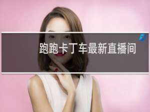 跑跑卡丁车最新直播间