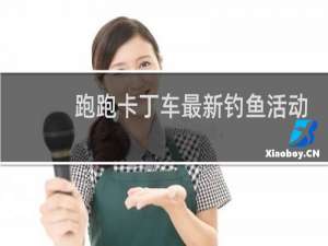 跑跑卡丁车最新钓鱼活动