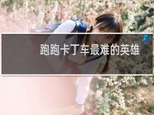 跑跑卡丁车最难的英雄