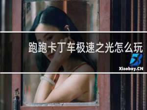 跑跑卡丁车极速之光怎么玩
