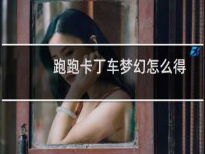 跑跑卡丁车梦幻怎么得