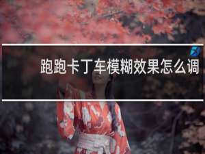 跑跑卡丁车模糊效果怎么调