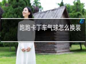 跑跑卡丁车气球怎么换装