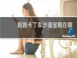 跑跑卡丁车沙漠宝箱在哪