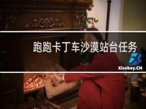 跑跑卡丁车沙漠站台任务