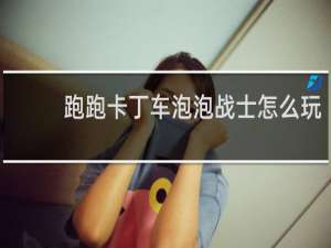 跑跑卡丁车泡泡战士怎么玩