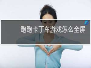 跑跑卡丁车游戏怎么全屏