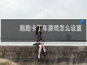 跑跑卡丁车游戏怎么设置