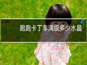 跑跑卡丁车满级多少水晶