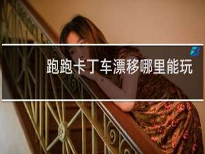 跑跑卡丁车漂移哪里能玩