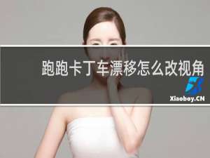 跑跑卡丁车漂移怎么改视角