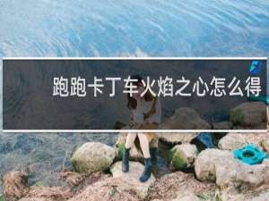 跑跑卡丁车火焰之心怎么得