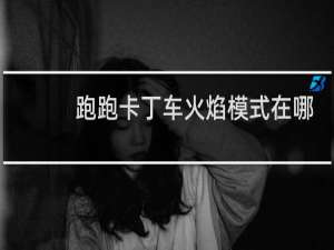 跑跑卡丁车火焰模式在哪