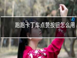 跑跑卡丁车点赞按钮怎么用