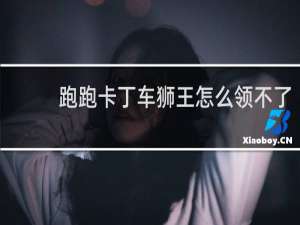 跑跑卡丁车狮王怎么领不了