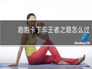 跑跑卡丁车王者之路怎么过