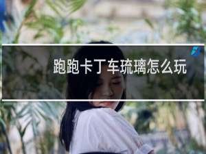 跑跑卡丁车琉璃怎么玩