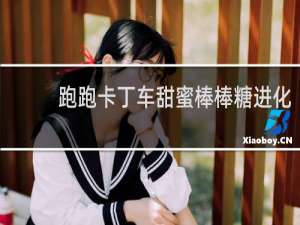 跑跑卡丁车甜蜜棒棒糖进化