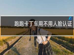 跑跑卡丁车用不用人脸认证