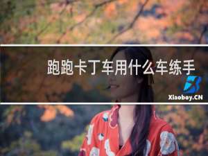 跑跑卡丁车用什么车练手