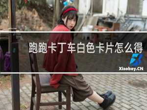 跑跑卡丁车白色卡片怎么得