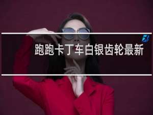跑跑卡丁车白银齿轮最新