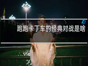 跑跑卡丁车的经典对战是啥