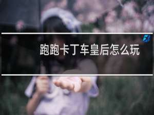跑跑卡丁车皇后怎么玩