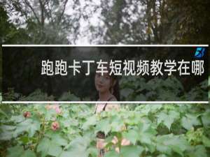 跑跑卡丁车短视频教学在哪