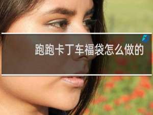 跑跑卡丁车福袋怎么做的