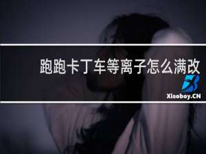 跑跑卡丁车等离子怎么满改