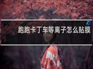 跑跑卡丁车等离子怎么贴膜