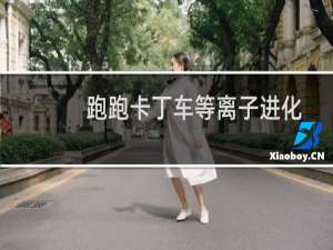 跑跑卡丁车等离子进化